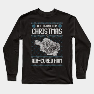 All I Want For Christmas Is Air-Cured Ham - Ugly Xmas Sweater For Meat Lover Long Sleeve T-Shirt